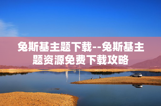 兔斯基主题下载--兔斯基主题资源免费下载攻略