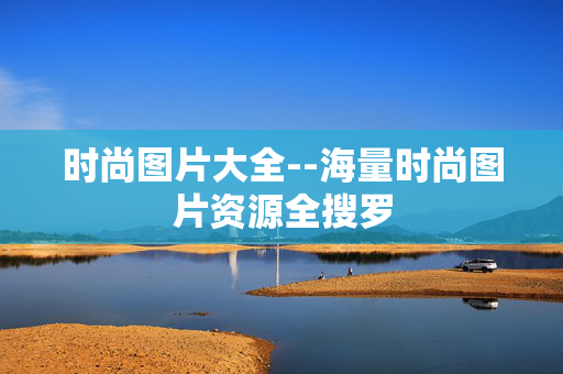 时尚图片大全--海量时尚图片资源全搜罗