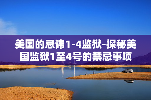 美国的忌讳1-4监狱-探秘美国监狱1至4号的禁忌事项