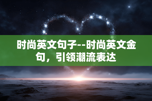 时尚英文句子--时尚英文金句，引领潮流表达