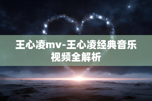 王心凌mv-王心凌经典音乐视频全解析