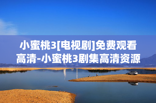 小蜜桃3[电视剧]免费观看高清-小蜜桃3剧集高清资源免费用手机看