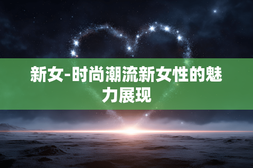 新女-时尚潮流新女性的魅力展现