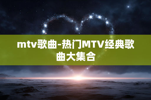 mtv歌曲-热门MTV经典歌曲大集合