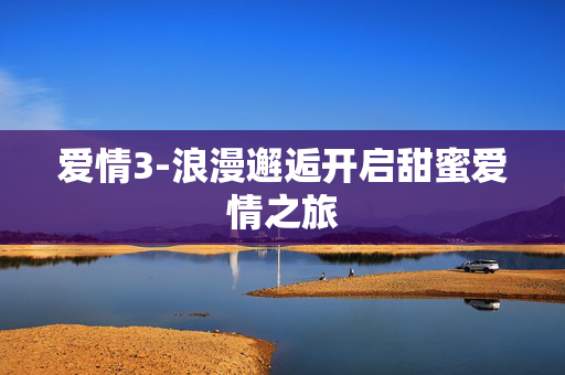 爱情3-浪漫邂逅开启甜蜜爱情之旅