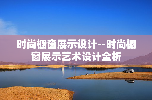时尚橱窗展示设计--时尚橱窗展示艺术设计全析