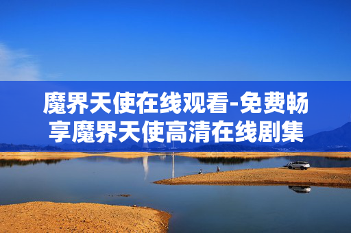 魔界天使在线观看-免费畅享魔界天使高清在线剧集 魔界天使在线观看-免费畅享魔界天使高清在线剧集