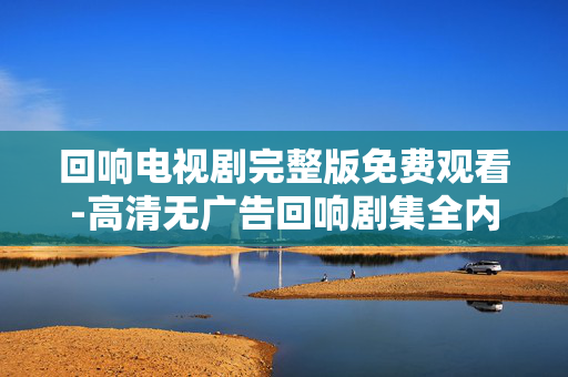 回响电视剧完整版免费观看-高清无广告回响剧集全内容免费畅享