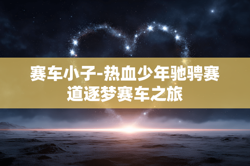 赛车小子-热血少年驰骋赛道逐梦赛车之旅