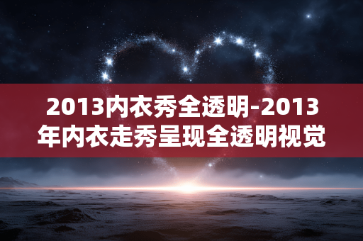 2013内衣秀全透明-2013年内衣走秀呈现全透明视觉盛宴