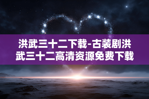 洪武三十二下载-古装剧洪武三十二高清资源免费下载 洪武三十二下载-古装剧洪武三十二高清资源免费下载