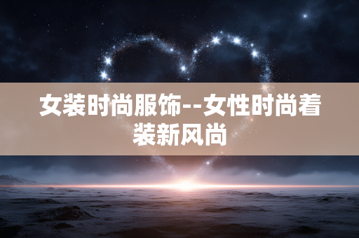 女装时尚服饰--女性时尚着装新风尚