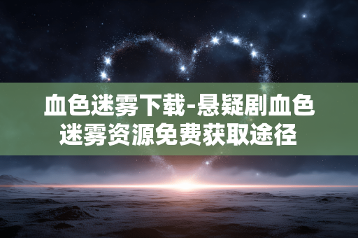 血色迷雾下载-悬疑剧血色迷雾资源免费获取途径