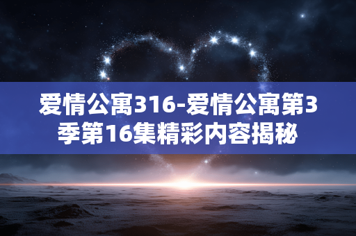 爱情公寓316-爱情公寓第3季第16集精彩内容揭秘