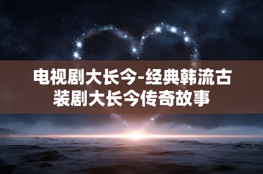 电视剧大长今-经典韩流古装剧大长今传奇故事