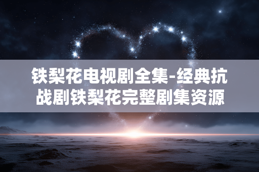 铁梨花电视剧全集-经典抗战剧铁梨花完整剧集资源