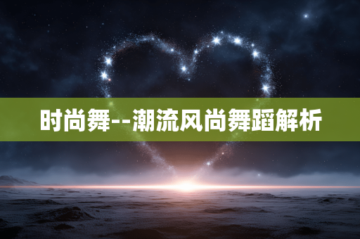 时尚舞--潮流风尚舞蹈解析