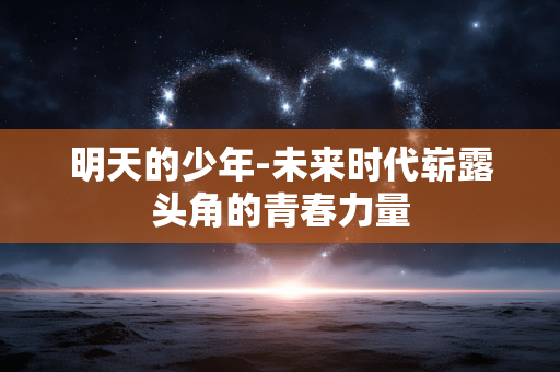 明天的少年-未来时代崭露头角的青春力量
