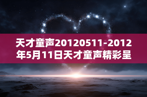 天才童声20120511-2012年5月11日天才童声精彩呈现