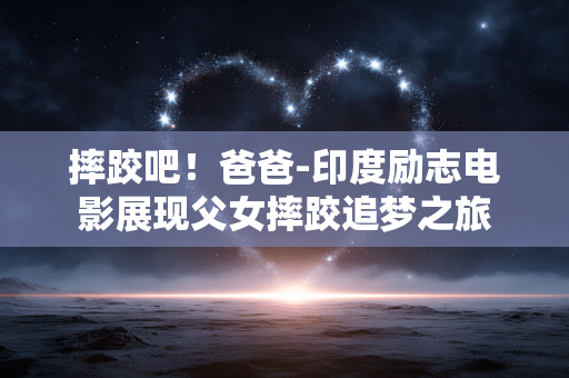 摔跤吧！爸爸-印度励志电影展现父女摔跤追梦之旅