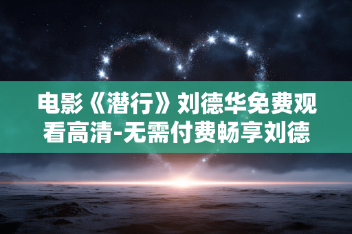 电影《潜行》刘德华免费观看高清-无需付费畅享刘德华《潜行》高清影片 电影《潜行》刘德华免费观看高清-无需付费畅享刘德华《潜行》高清影片