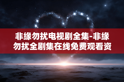 非缘勿扰电视剧全集-非缘勿扰全剧集在线免费观看资源