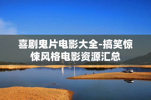 喜剧鬼片电影大全-搞笑惊悚风格电影资源汇总