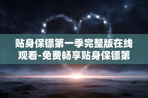 贴身保镖第一季完整版在线观看-免费畅享贴身保镖第一季全剧集在线资源