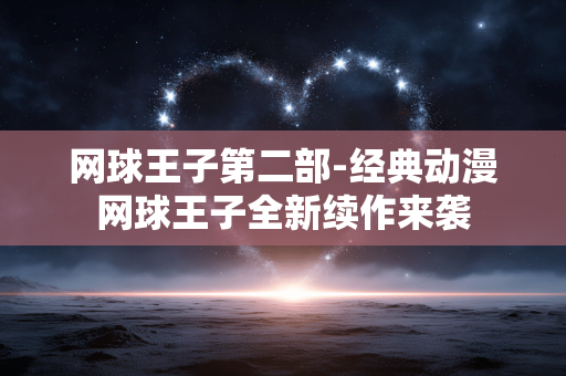 网球王子第二部-经典动漫网球王子全新续作来袭 网球王子第二部-经典动漫网球王子全新续作来袭