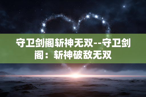 守卫剑阁斩神无双--守卫剑阁:斩神破敌无双 守卫剑阁斩神无双--守卫剑阁:斩神破敌无双