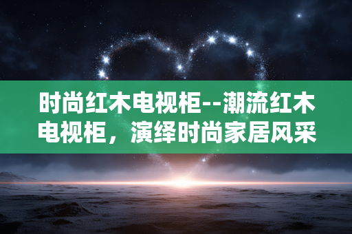 时尚红木电视柜--潮流红木电视柜，演绎时尚家居风采