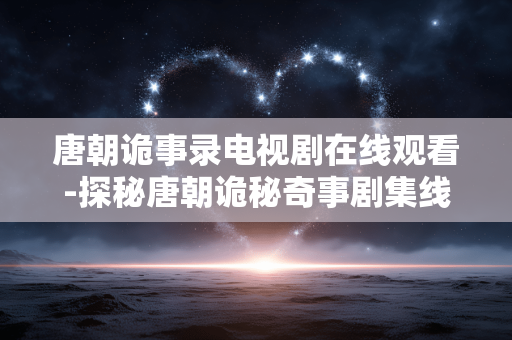 唐朝诡事录电视剧在线观看-探秘唐朝诡秘奇事剧集线上观赏途径