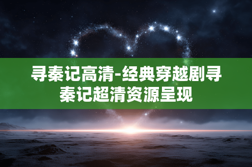 寻秦记高清-经典穿越剧寻秦记超清资源呈现