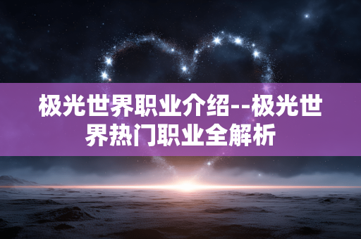 极光世界职业介绍--极光世界热门职业全解析