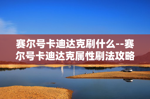赛尔号卡迪达克刷什么--赛尔号卡迪达克属性刷法攻略