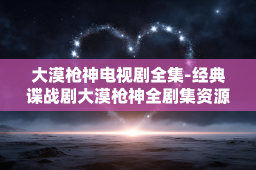 大漠枪神电视剧全集-经典谍战剧大漠枪神全剧集资源