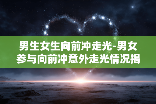 男生女生向前冲走光-男女参与向前冲意外走光情况揭秘