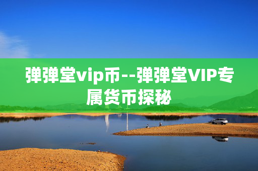 弹弹堂vip币--弹弹堂VIP专属货币探秘 弹弹堂vip币--弹弹堂VIP专属货币探秘
