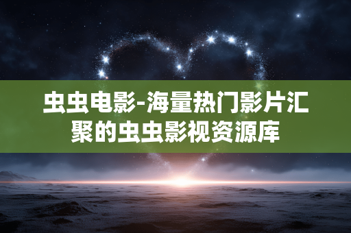 虫虫电影-海量热门影片汇聚的虫虫影视资源库 虫虫电影-海量热门影片汇聚的虫虫影视资源库