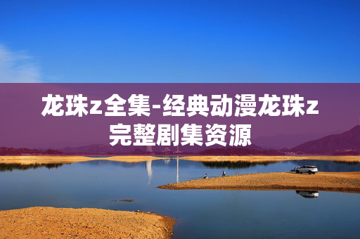 龙珠z全集-经典动漫龙珠z完整剧集资源 龙珠z全集-经典动漫龙珠z完整剧集资源