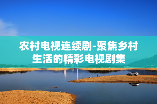 农村电视连续剧-聚焦乡村生活的精彩电视剧集