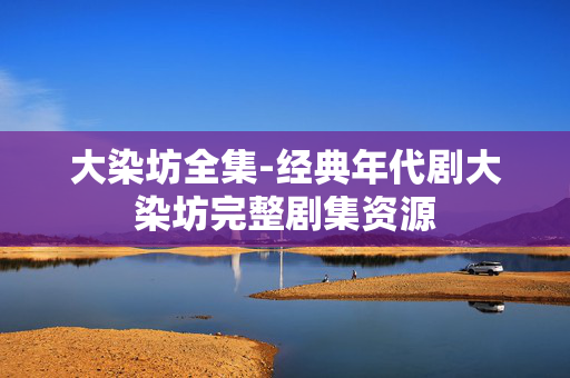 大染坊全集-经典年代剧大染坊完整剧集资源 大染坊全集-经典年代剧大染坊完整剧集资源