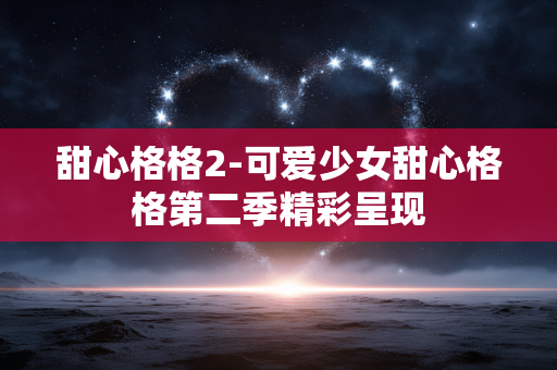 甜心格格2-可爱少女甜心格格第二季精彩呈现 甜心格格2-可爱少女甜心格格第二季精彩呈现