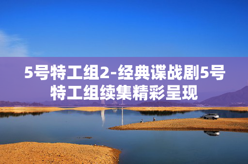 5号特工组2-经典谍战剧5号特工组续集精彩呈现 5号特工组2-经典谍战剧5号特工组续集精彩呈现