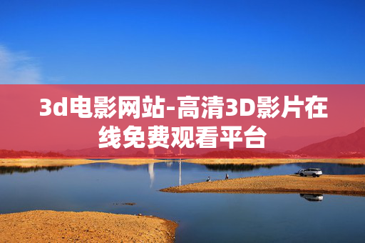 3d电影网站-高清3D影片在线免费观看平台 3d电影网站-高清3D影片在线免费观看平台