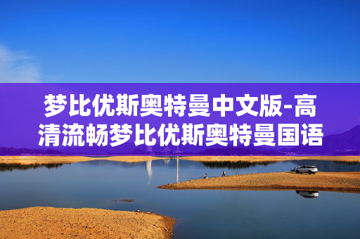 梦比优斯奥特曼中文版-高清流畅梦比优斯奥特曼国语版本