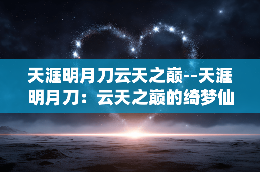天涯明月刀云天之巅--天涯明月刀：云天之巅的绮梦仙境