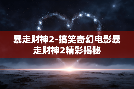 暴走财神2-搞笑奇幻电影暴走财神2精彩揭秘