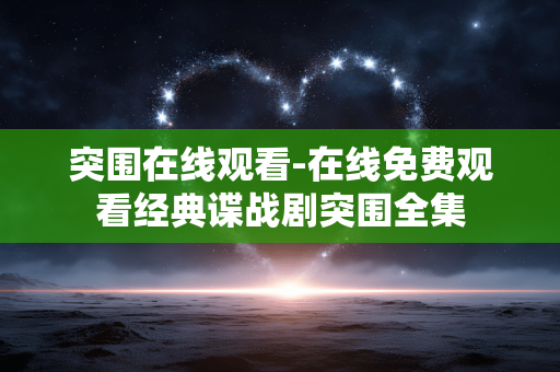 突围在线观看-在线免费观看经典谍战剧突围全集 突围在线观看-在线免费观看经典谍战剧突围全集
