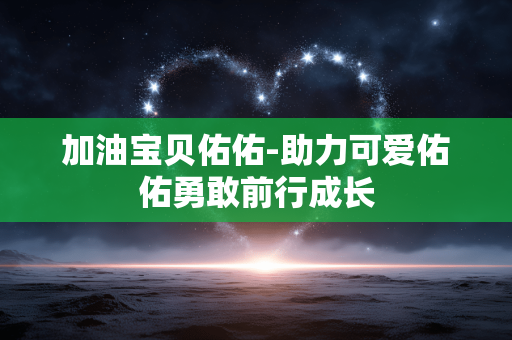 加油宝贝佑佑-助力可爱佑佑勇敢前行成长 加油宝贝佑佑-助力可爱佑佑勇敢前行成长